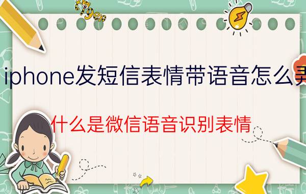 iphone发短信表情带语音怎么弄 什么是微信语音识别表情？